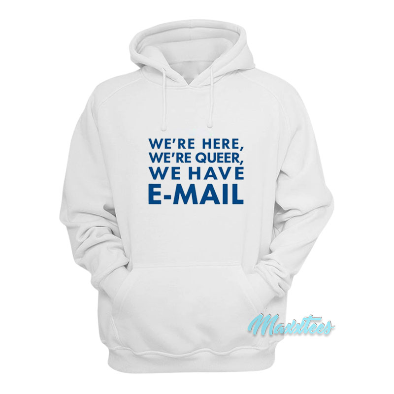 We're Here We're Queer We Have Email Hoodie