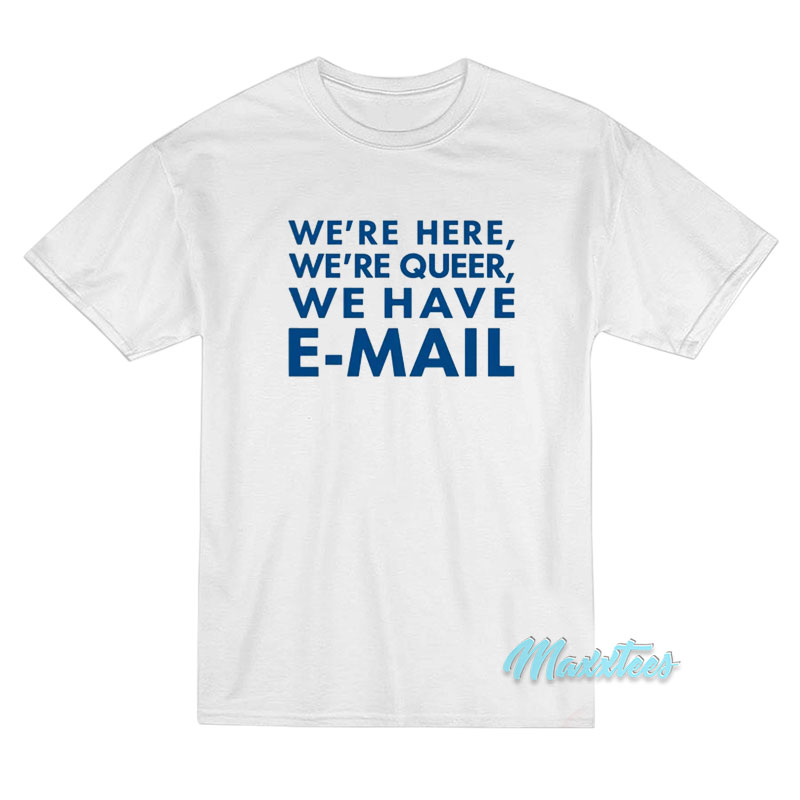 We're Here We're Queer We Have Email T-shirt