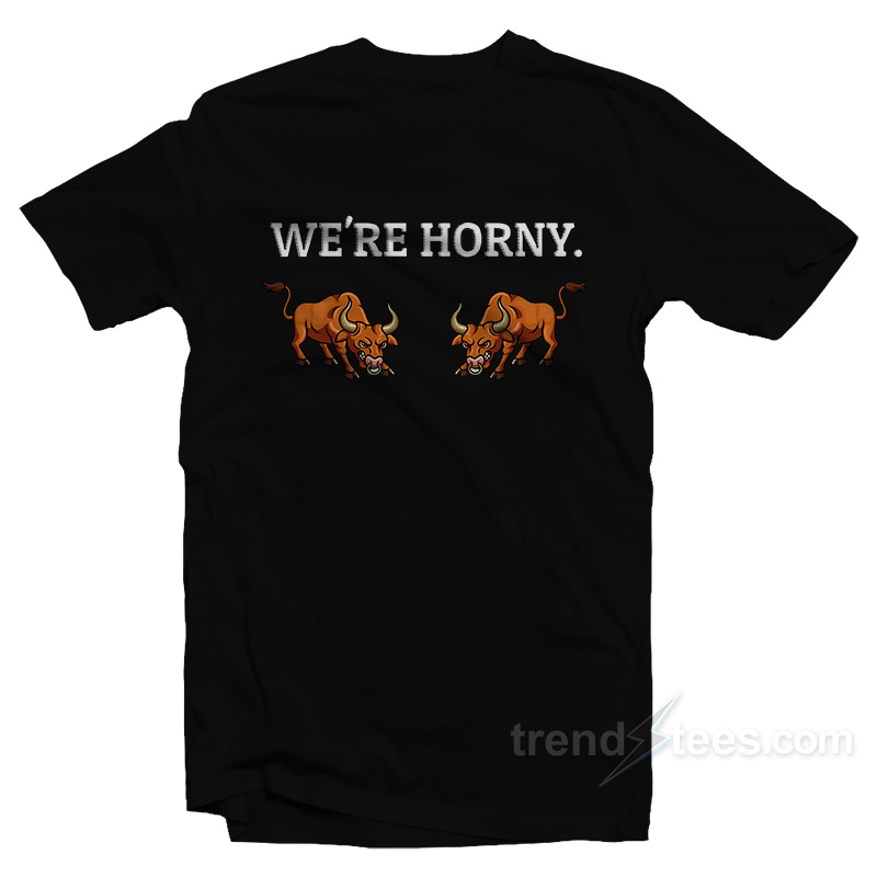 We're Horny T-shirt