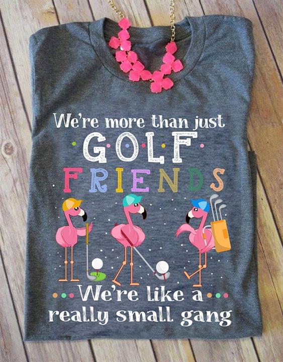 We're More Than Just Golf Friends We're Like A Really Shirt