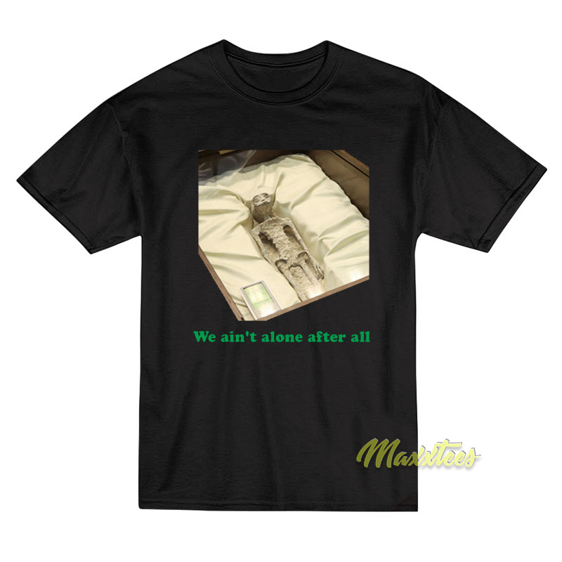 We Ain't Alone After All T-shirt