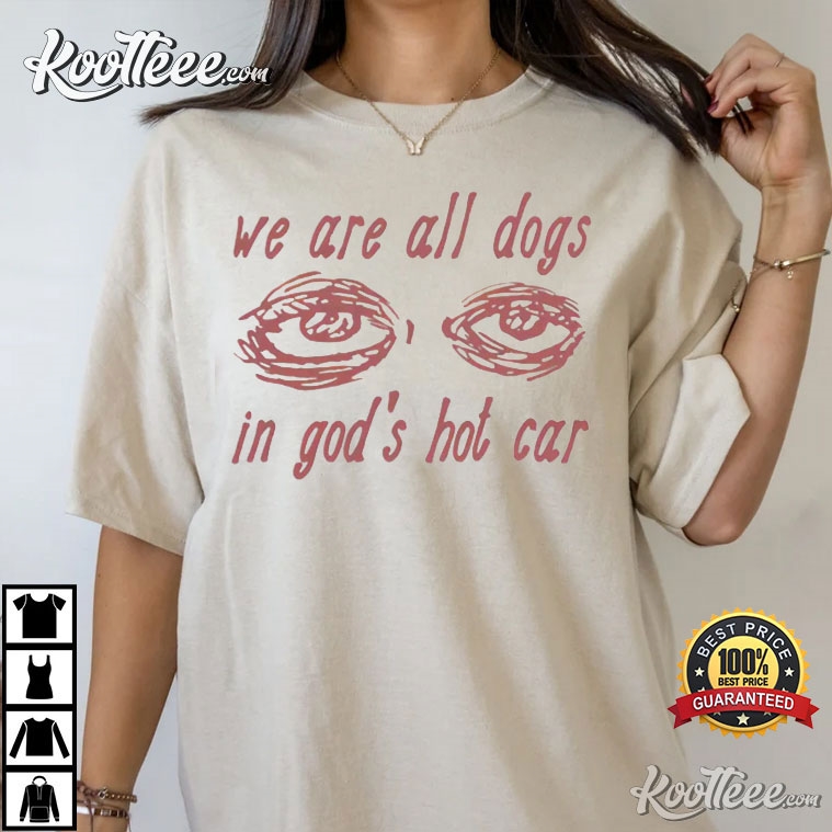 We Are All Dogs In God’s Hot Car T-shirt