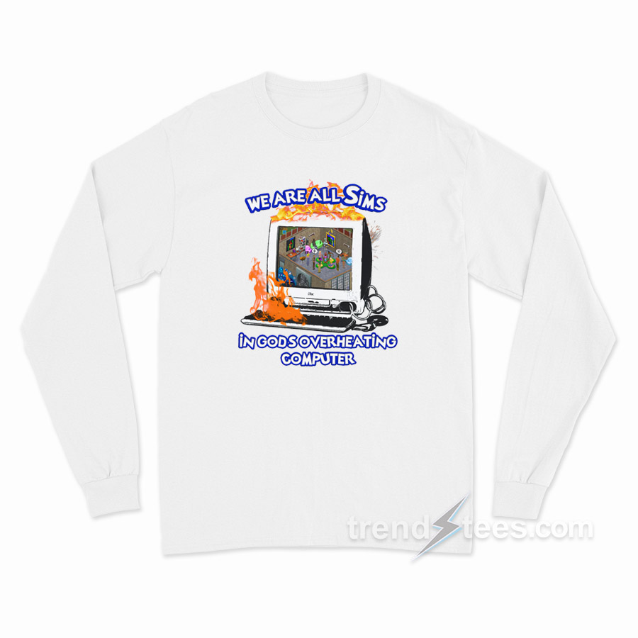 We Are All Sims In God's Overheating Computer Long Sleeve Shirt