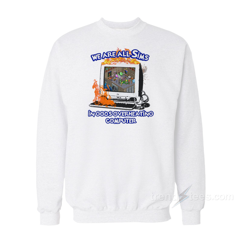 We Are All Sims In God's Overheating Computer Sweatshirt