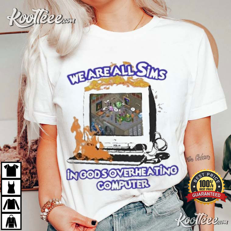 We Are All Sims In God’s Overheating Computer T-shirt