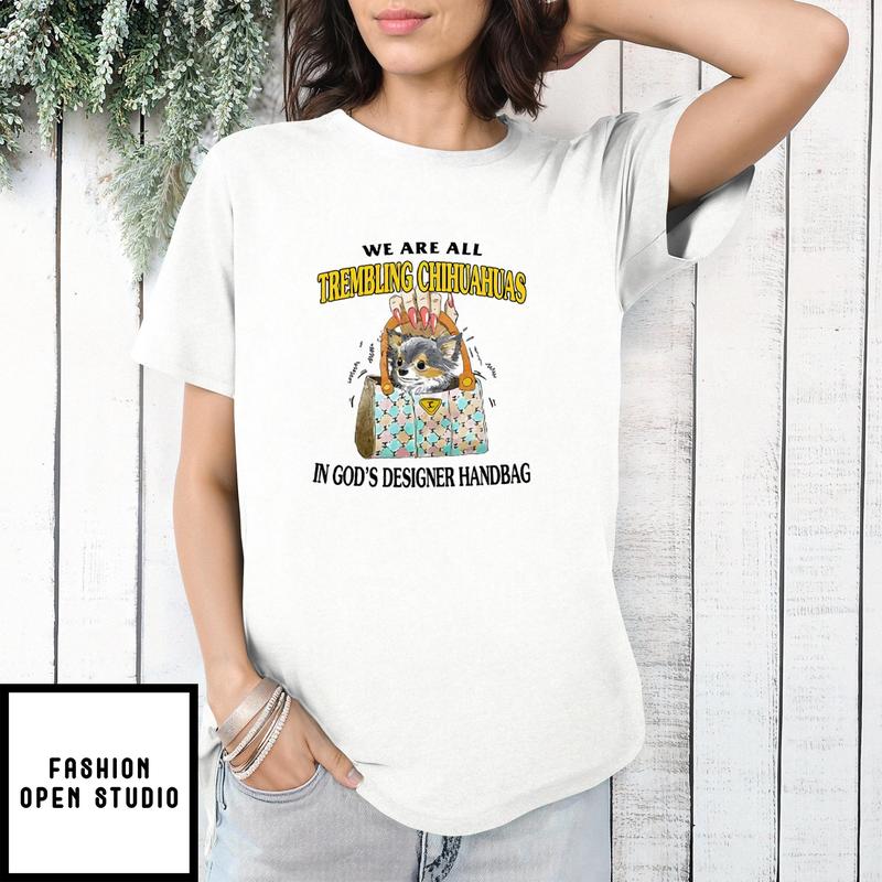 We Are All Trembling Chihuahuas In God’s Designer Handbag T-shirt