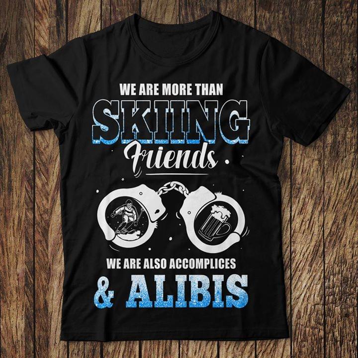 We Are More Than Skiiing Friends We Are Also Accomplices & Alibis Shirt
