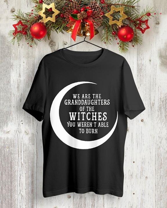 We Are The Granddaughters Of The Witches You Weren't Able To Burn Shirt