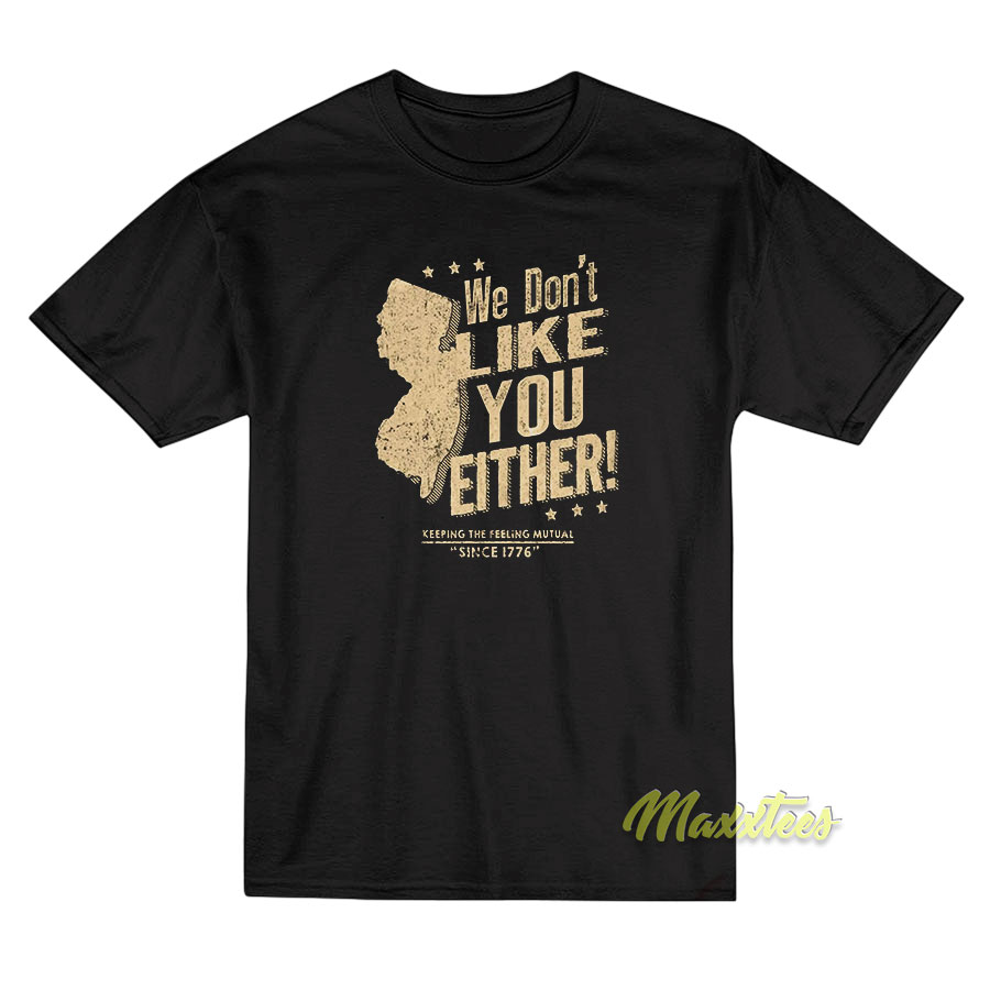 We Don't Like You Either T-shirt