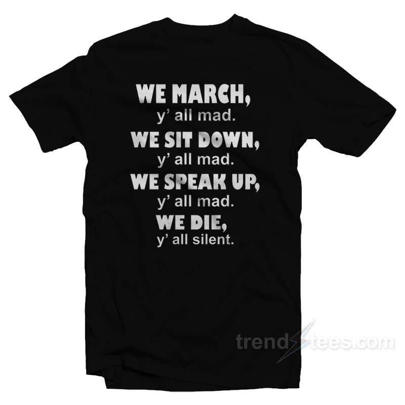 We March Y'all Mad We Sit Down Y'all Mad We Speak Up Y'all Mad We Die Y'all Silent T-shirt