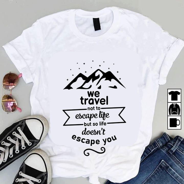 We Travel Not To Escape Life But So Life Doesn't Escape You Quote Mountain Stars Shirt