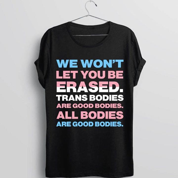 We Won't Let You Be Erased Trans Bodies Are Good Bodies All Bodies Are Good Bodies Shirt