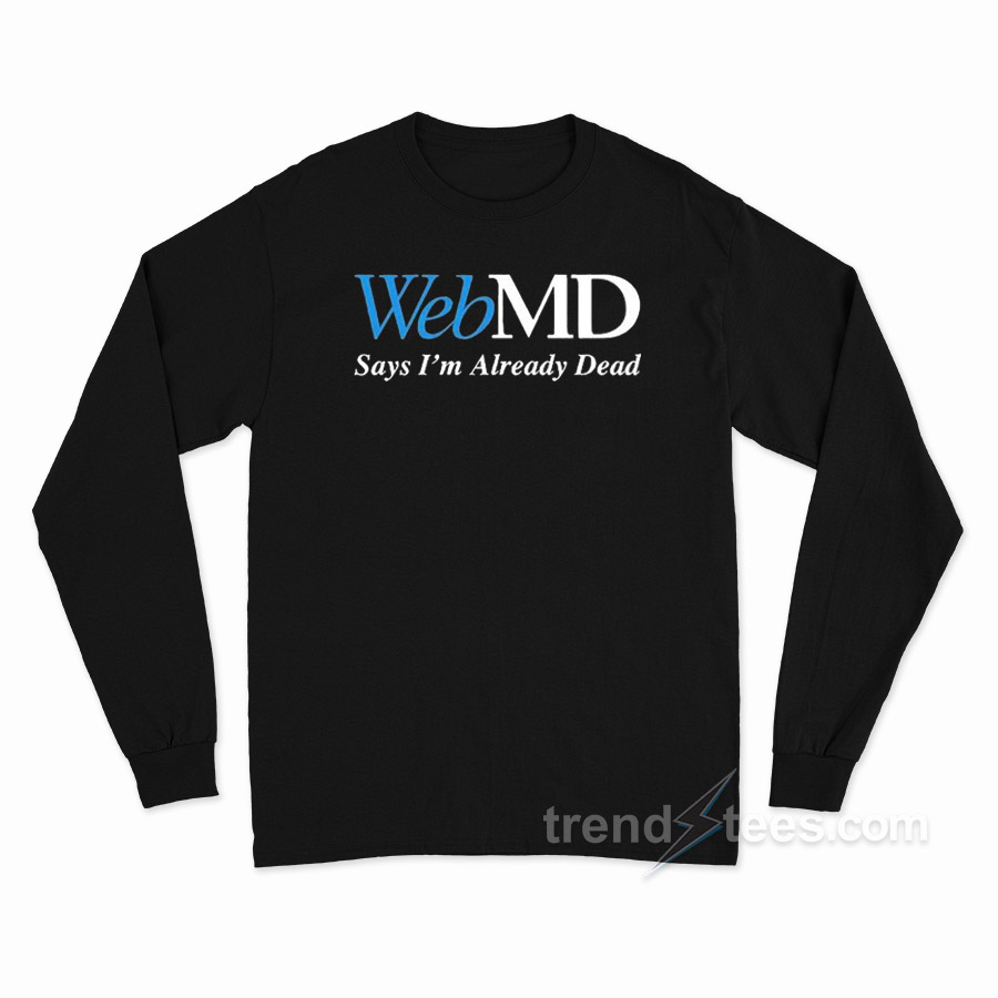Webmd Says I'm Already Dead Long Sleeve Shirt