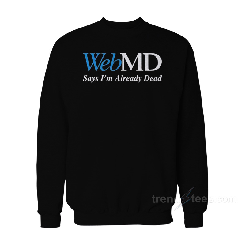 Webmd Says I'm Already Dead Sweatshirt