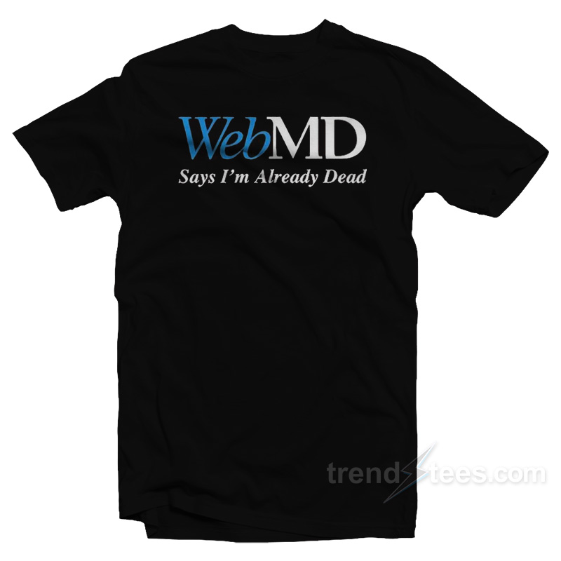 Webmd Says I'm Already Dead T-shirt