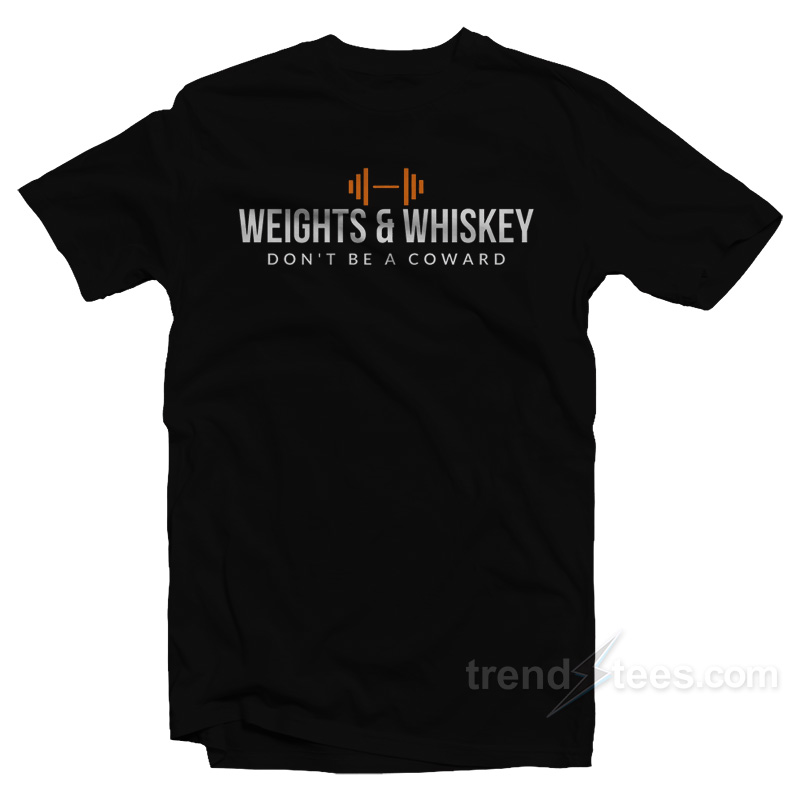 Weights & Whiskey Don't Be A Coward T-shirt