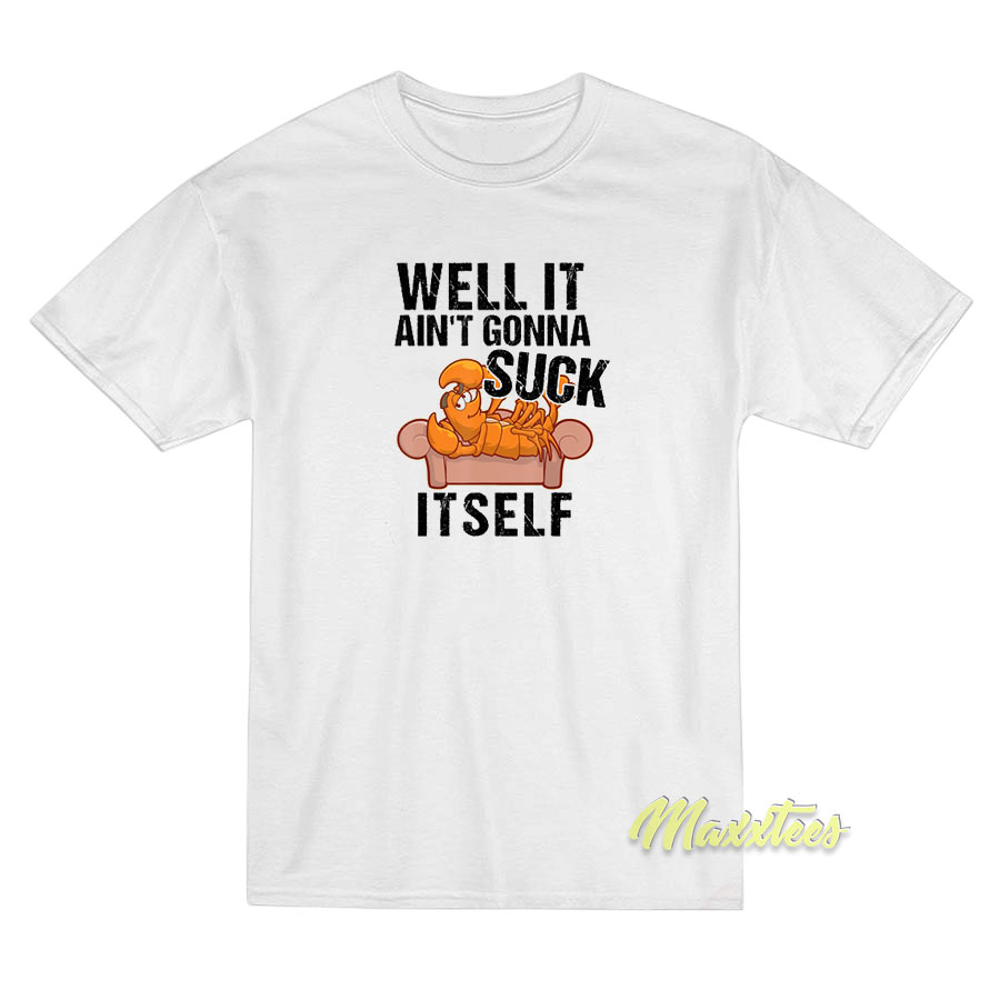Well Ain't Gonna Suck It Self T-shirt