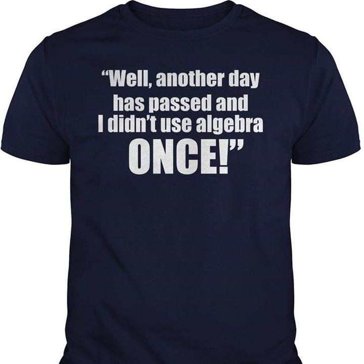 Well Another Day Has Passed And I Didn't Use Algebra Once Shirt