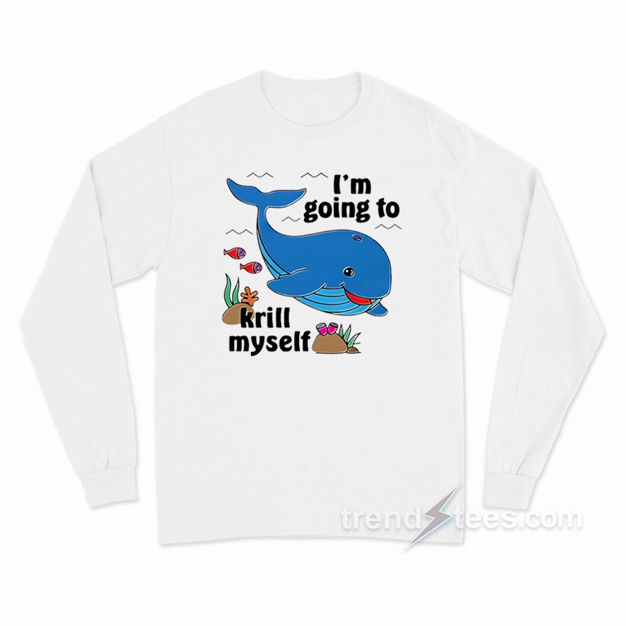 Whale I'm Going To Krill Myself Long Sleeve Shirt
