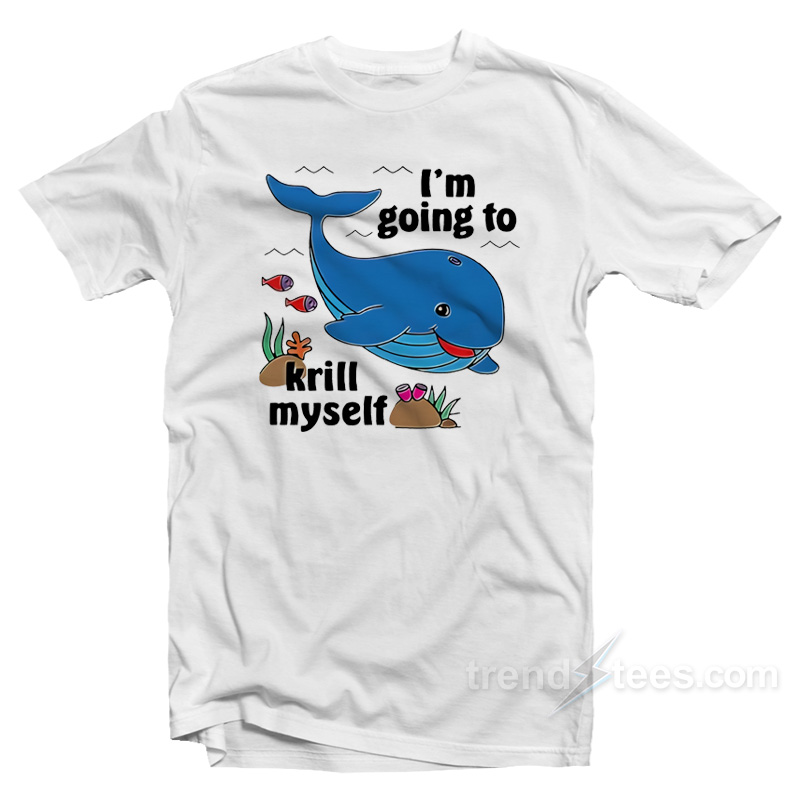 Whale I'm Going To Krill Myself T-shirt