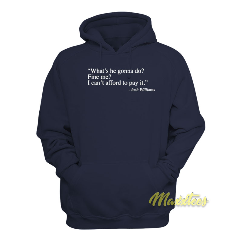 What's He Gonna Do Fine Me I Can't Afford To Pay It Hoodie