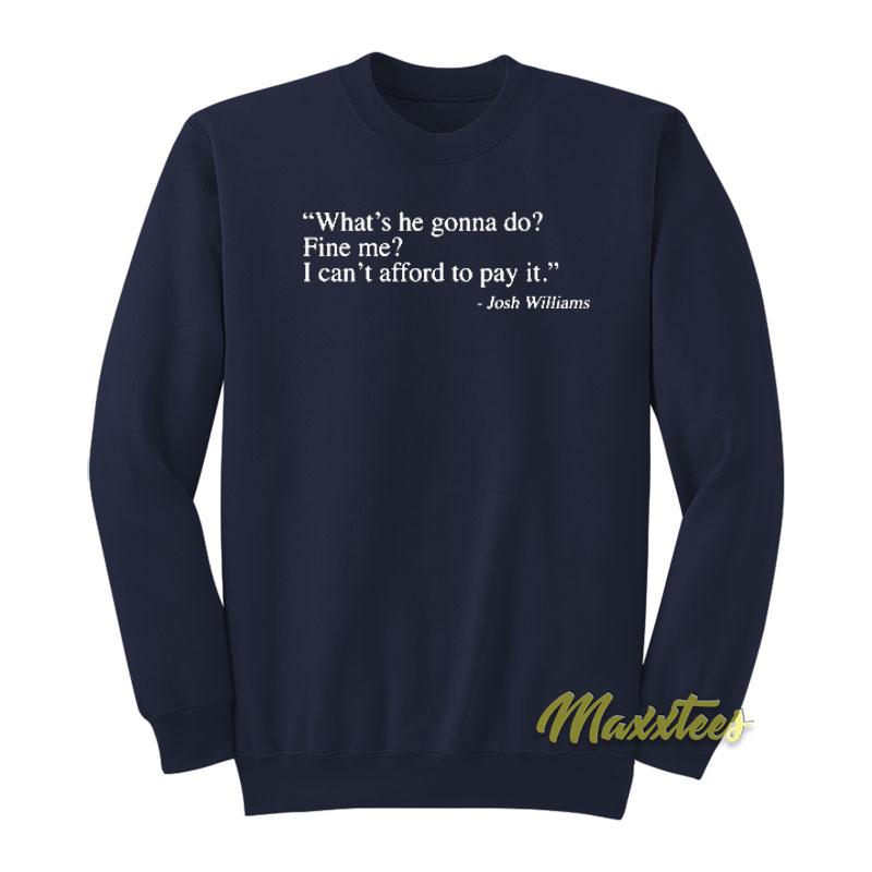 What's He Gonna Do Fine Me I Can't Afford To Pay It Sweatshirt
