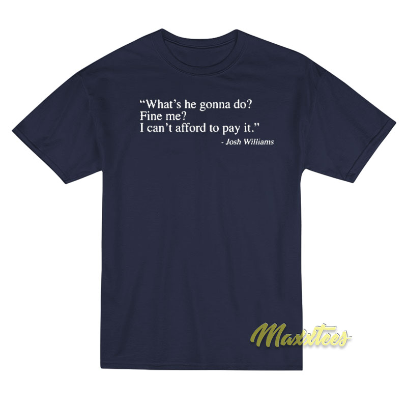 What's He Gonna Do Fine Me I Can't Afford To Pay It T-shirt