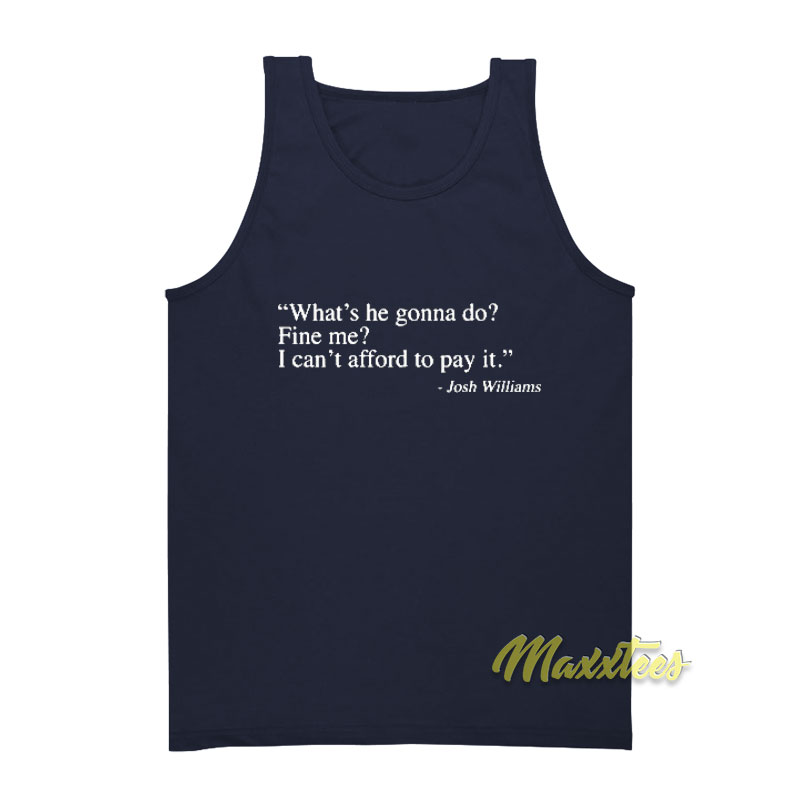 What's He Gonna Do Fine Me I Can't Afford To Pay It Tank Top