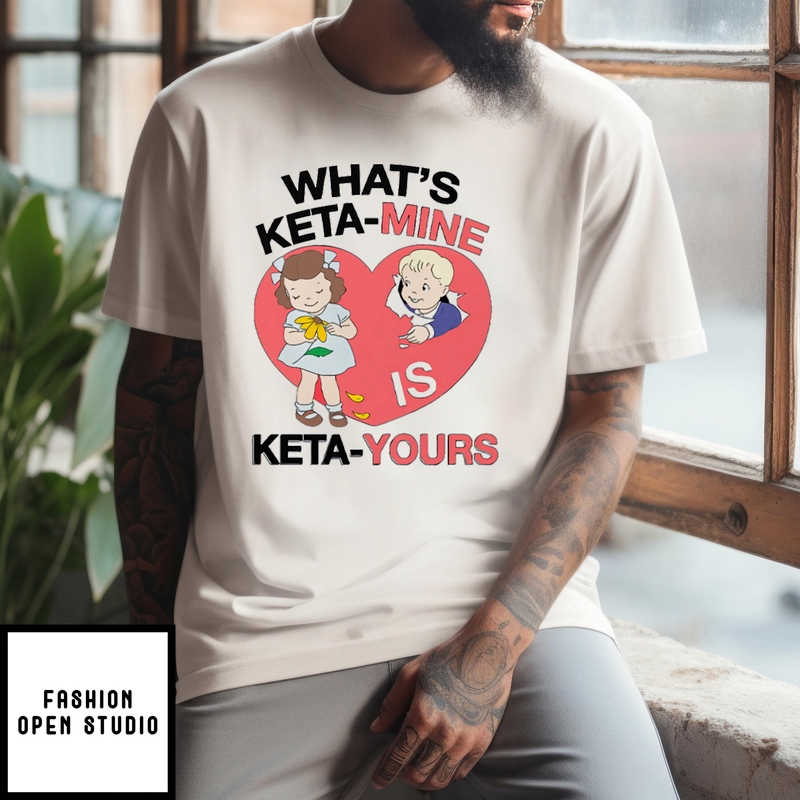 What’s Keta-mine Is Keta-yours T-shirt