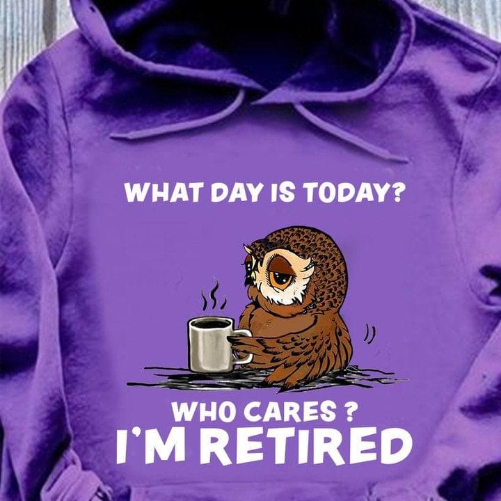What Day Is Today? Who Cares? I'm Retired Cartoon Owl Drinking Coffee Shirt