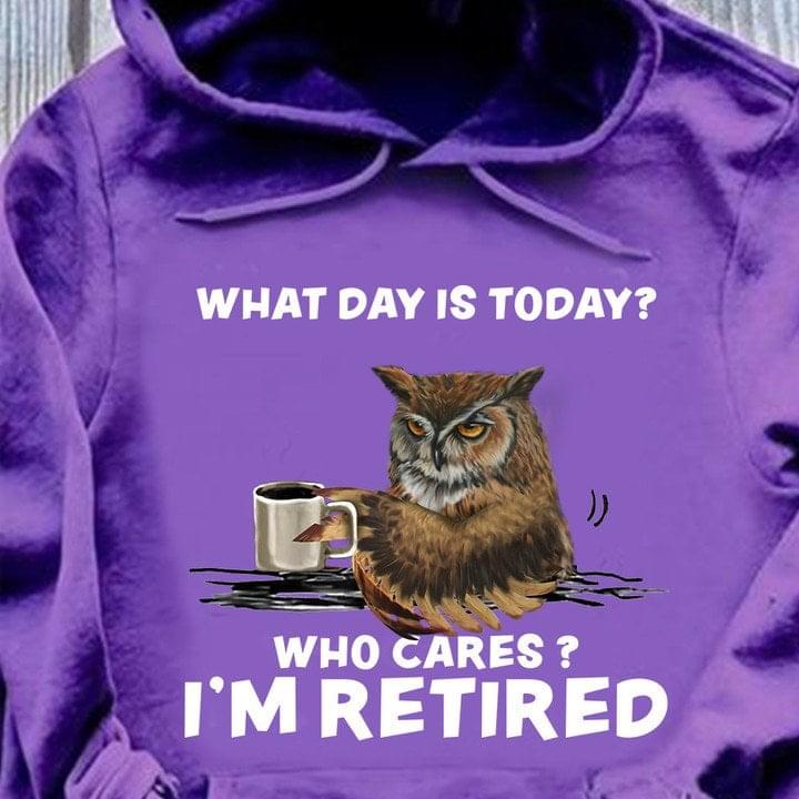 What Day Is Today? Who Cares? I'm Retired Owl Drinking Coffee Shirt
