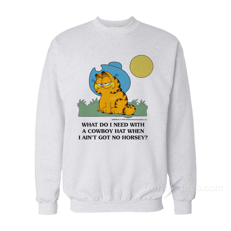 What Do I Need With A Cowboy Hat When I Ain't Got No Horsey Garfield Sweatshirt