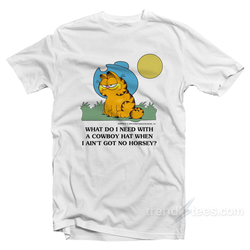 What Do I Need With A Cowboy Hat When I Ain't Got No Horsey Garfield T-shirt