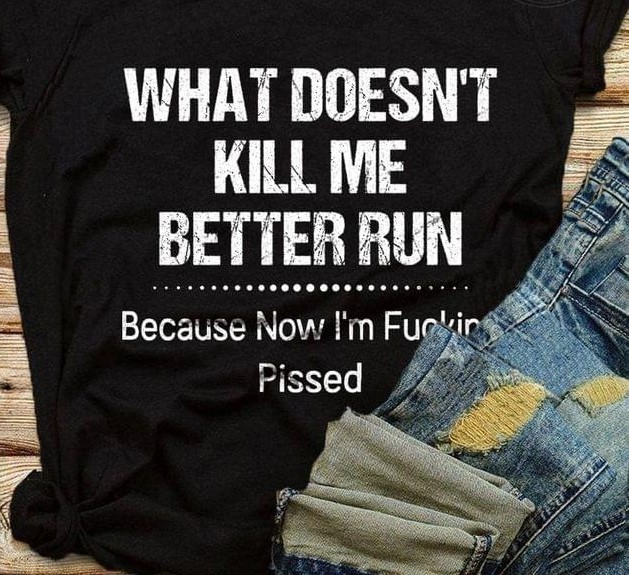 What Doesn't Kill Me Better Run Because Now I'm Fucking Pissed Quotes Shirt