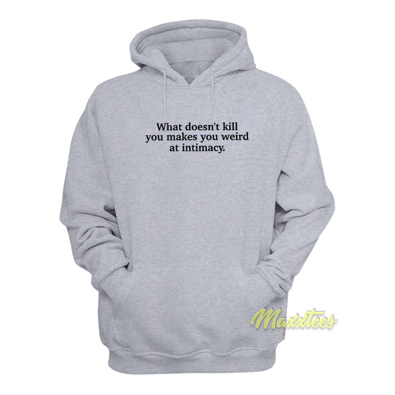 What Doesn't Kill You Makes You Weird At Intimacy Hoodie