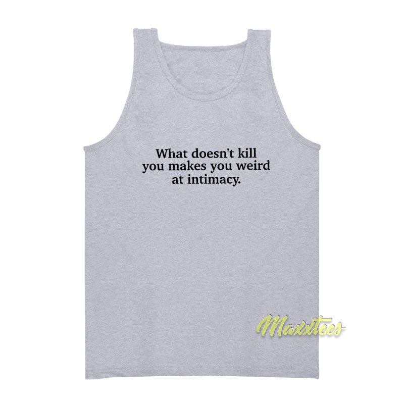 What Doesn't Kill You Makes You Weird At Intimacy Tank Top