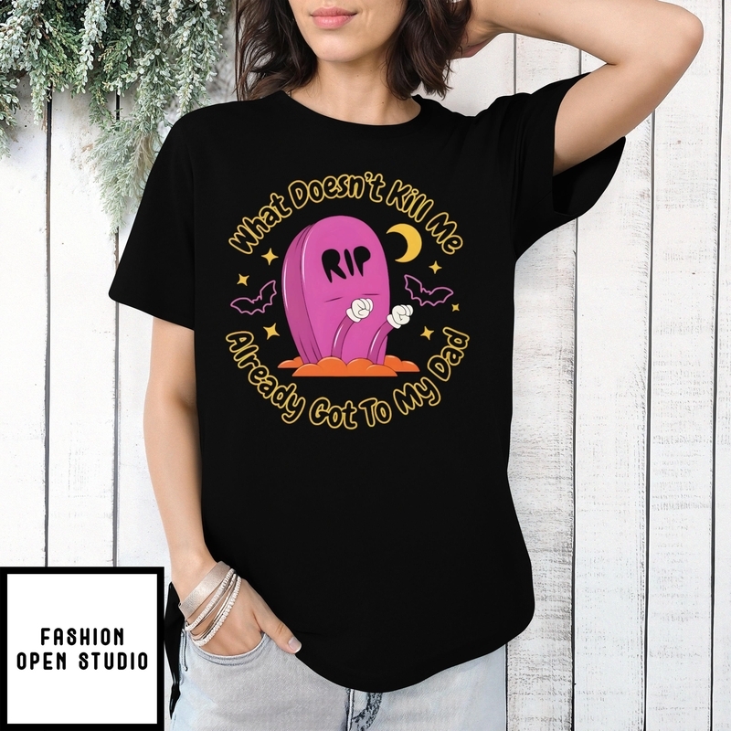 What Doesn’t Kill Me Already Got To My Dad Halloween T-shirt