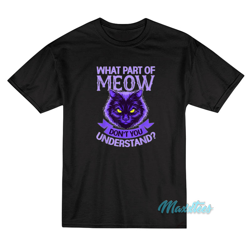 What Part Of Meow Don't You Understand Cat T-shirt