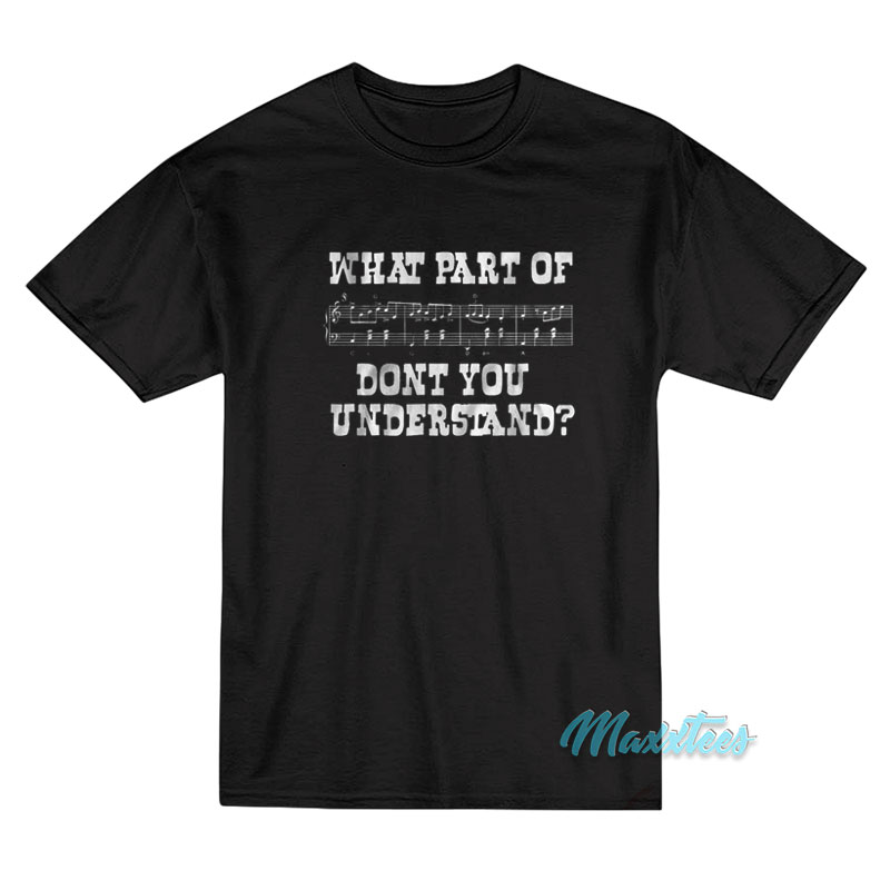 What Part Of Music Don't You Understand T-shirt