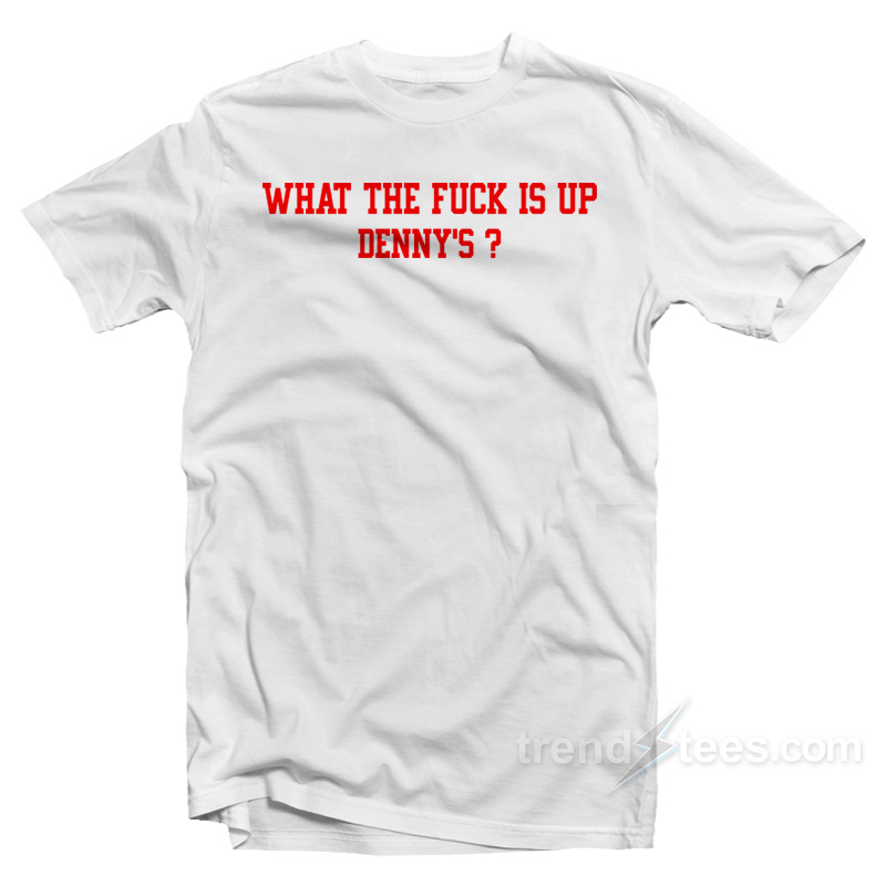 What The Fuck Is Up Denny's T-shirt