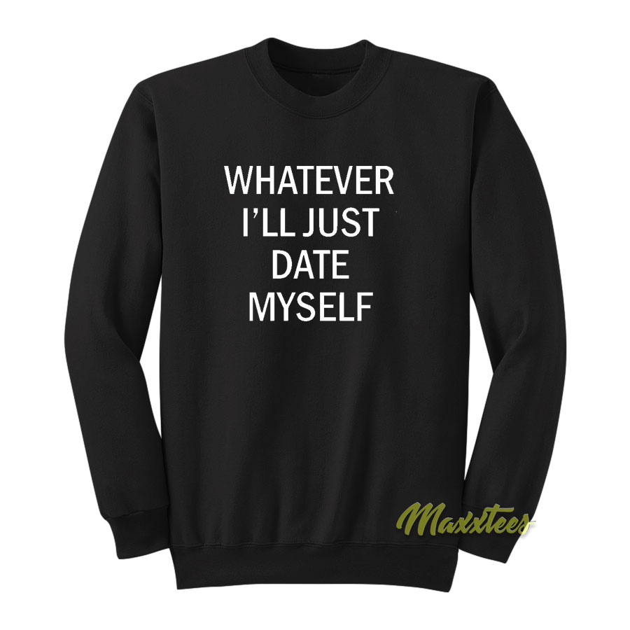 Whatever I'll Just Date Sweatshirt