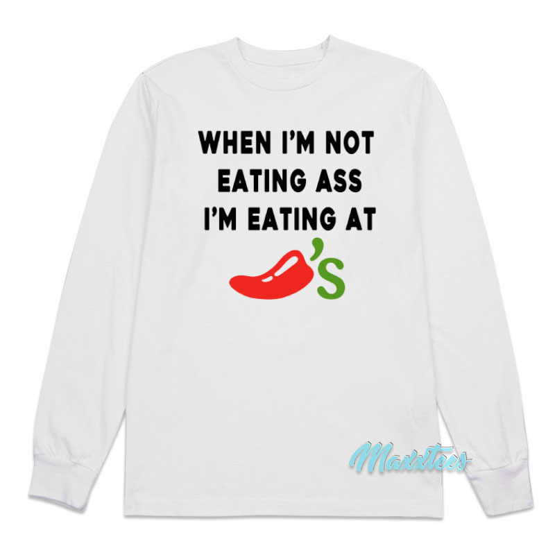 When I'm Not Eating Ass I'm Eating At Chili's Long Sleeve Shirt