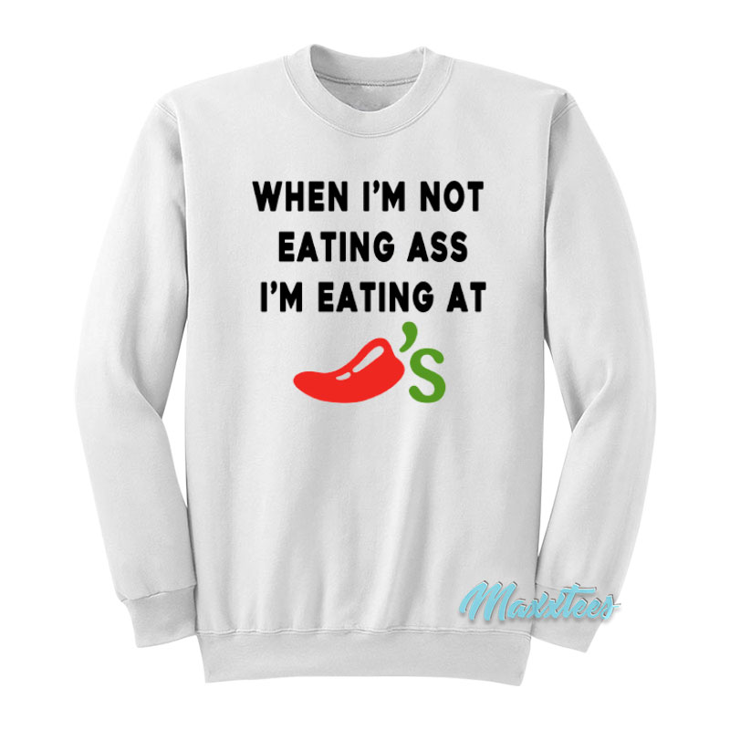 When I'm Not Eating Ass I'm Eating At Chili's Sweatshirt