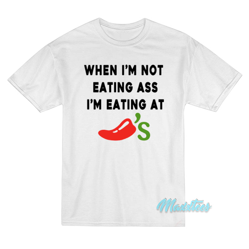 When I'm Not Eating Ass I'm Eating At Chili's T-shirt