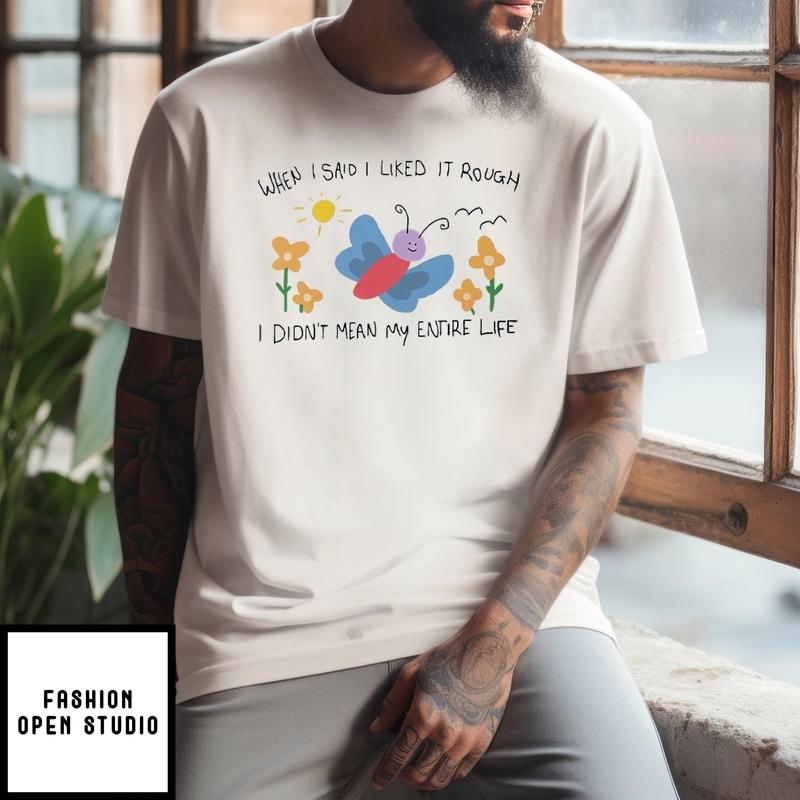 When I Said I Liked It Rough I Didn’t Mean My Entire Life T-shirt