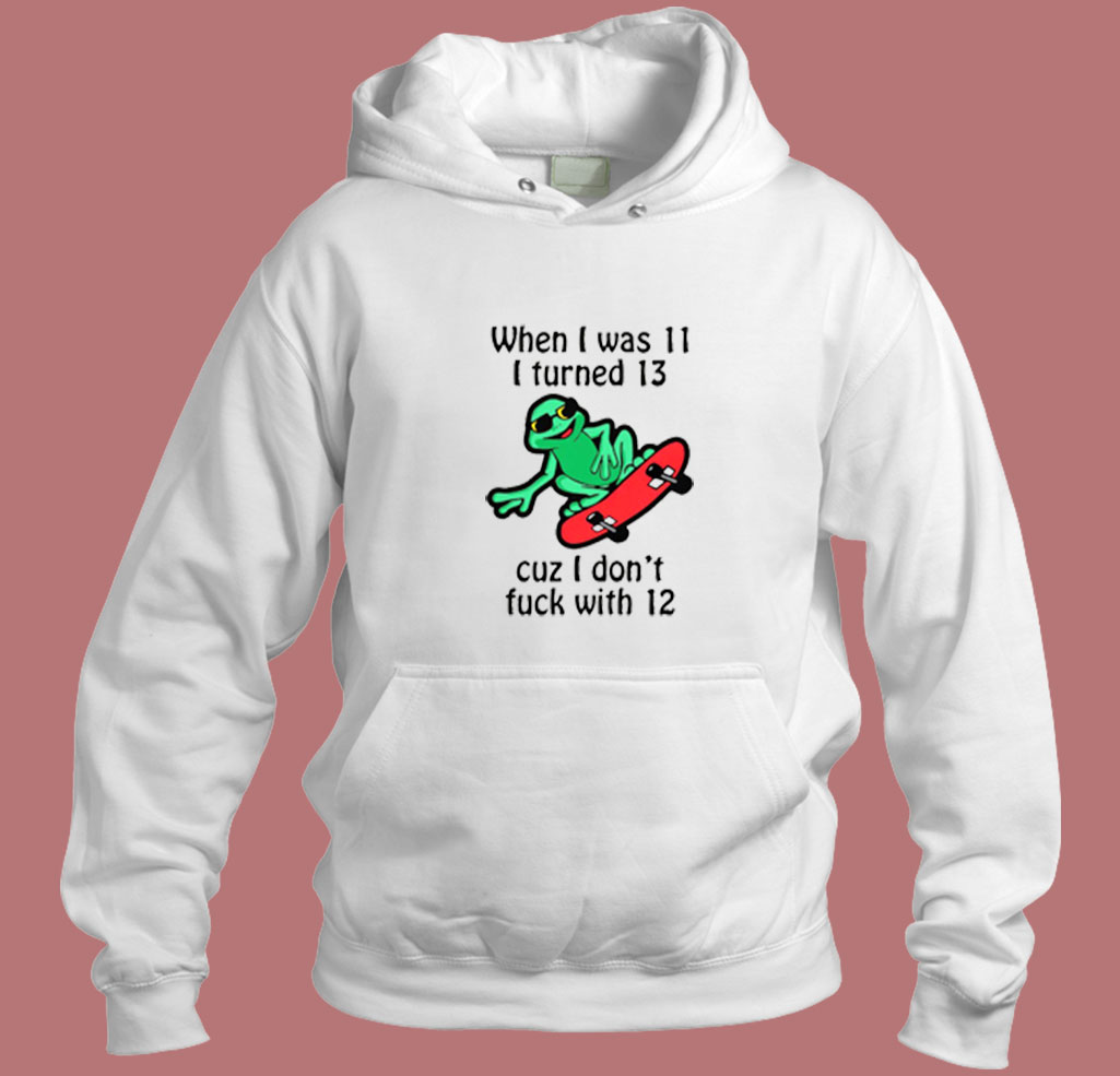 When I Was 11 I Turned 13 Cuz I Don't Fuck With 12 80s Hoodie