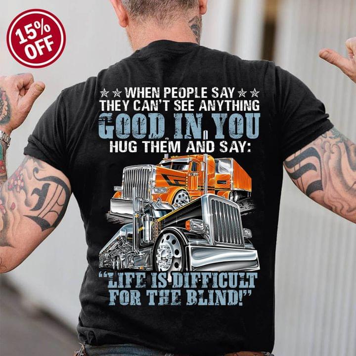 When People Say They Can't See Anything Good In You Hug Them And Say Life Is Difficult For The Blind Trucks Shirt