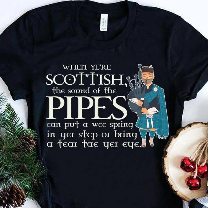 When Ye're Scottish The Sound Of The Pipes Can Put A Wee Spring In Yeu Step Or Bring A Tear Tae Yei Eye Scottish Man Playing Bagpipes Shirt