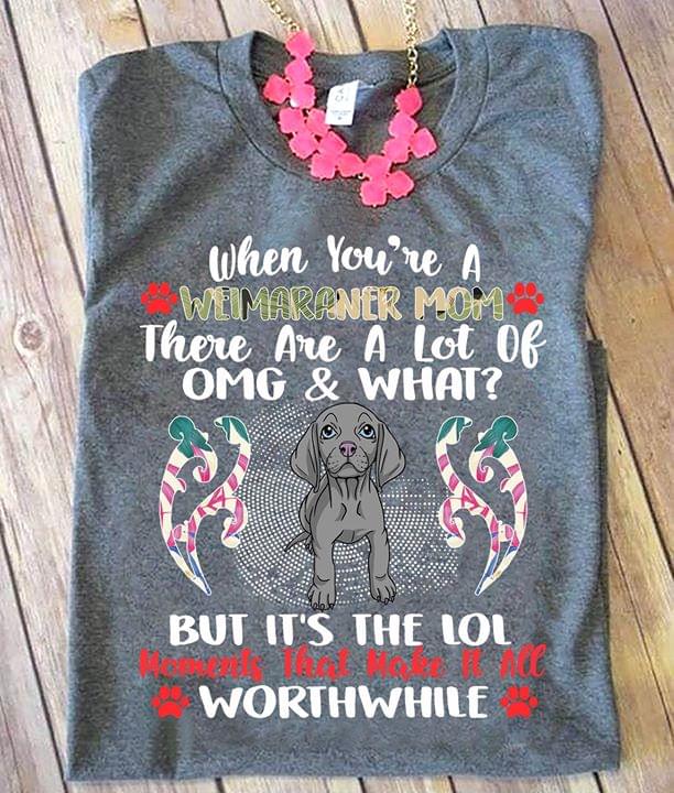 When You're A Wumaraner Mom There Are A Lot Of Omg&what Shirt