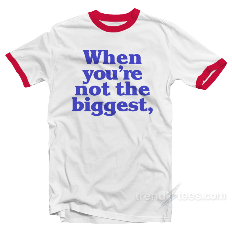 When You're Not The Biggest Ringer Shirt